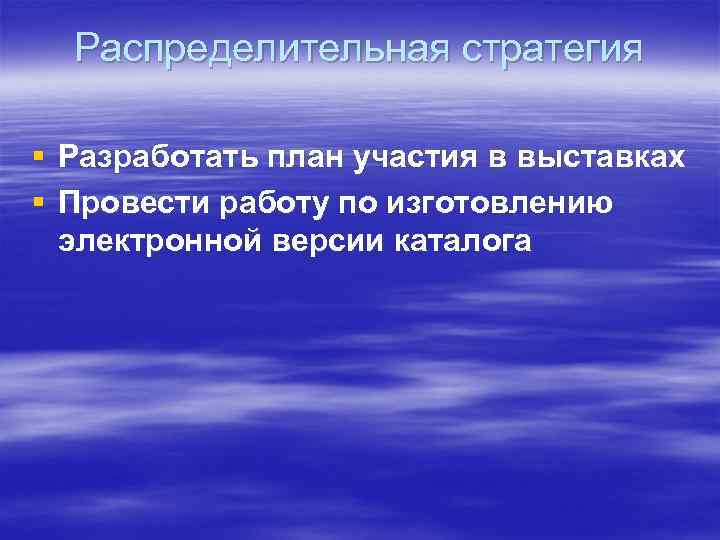 Распределительная стратегия § Разработать план участия в выставках § Провести работу по изготовлению электронной