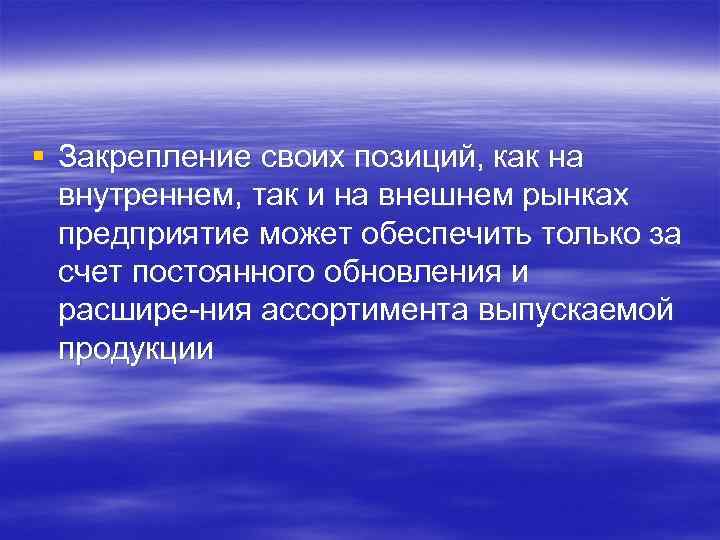 § Закрепление своих позиций, как на внутреннем, так и на внешнем рынках предприятие может