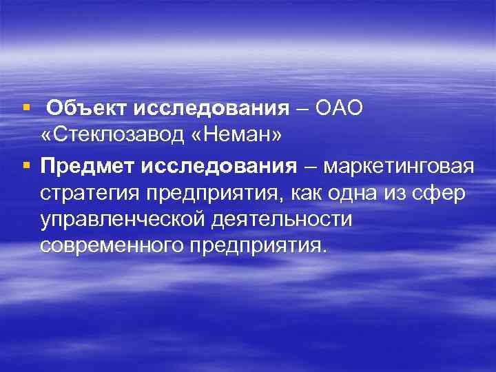 § Объект исследования – ОАО «Стеклозавод «Неман» § Предмет исследования – маркетинговая стратегия предприятия,