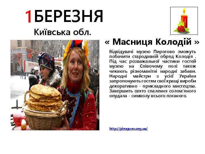 1 БЕРЕЗНЯ Київська обл. « Масниця Колодій » Відвідувачі музею Пирогово зможуть побачити стародавній