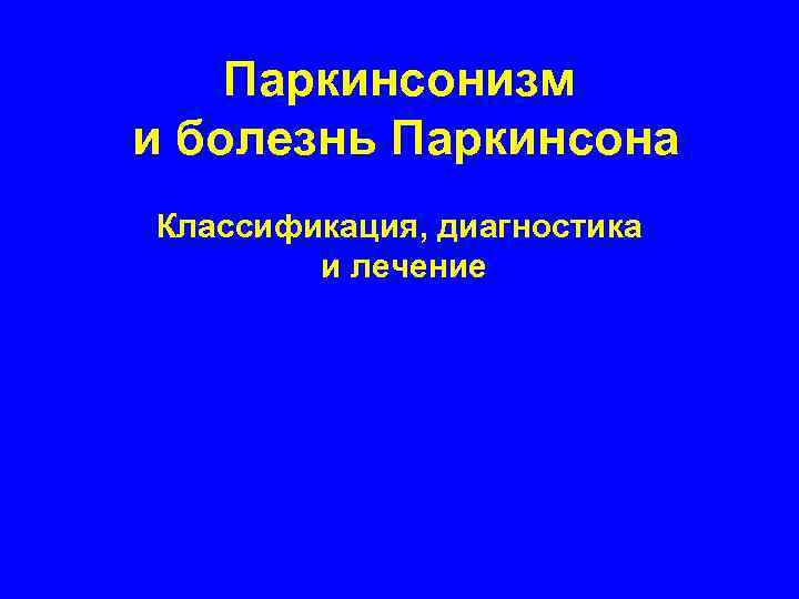 Паркинсонизм и болезнь Паркинсона Классификация, диагностика и лечение 