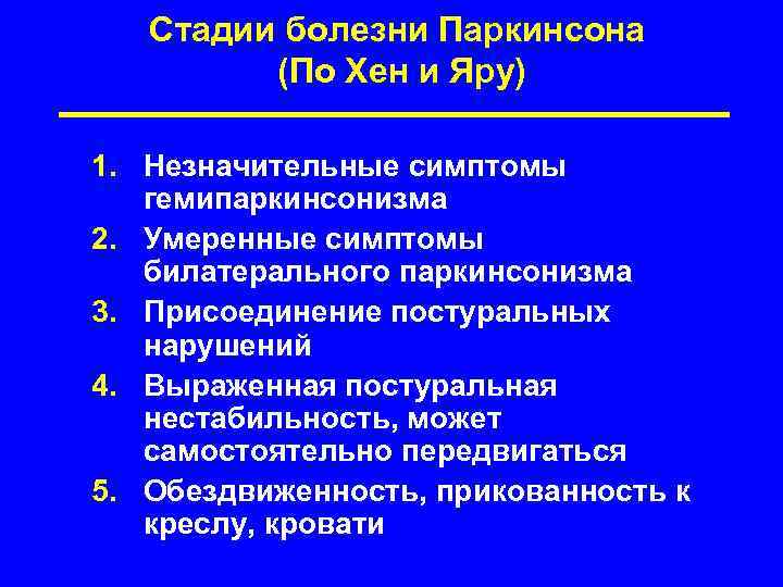Стадии болезни Паркинсона (По Хен и Яру) 1. Незначительные симптомы гемипаркинсонизма 2. Умеренные симптомы