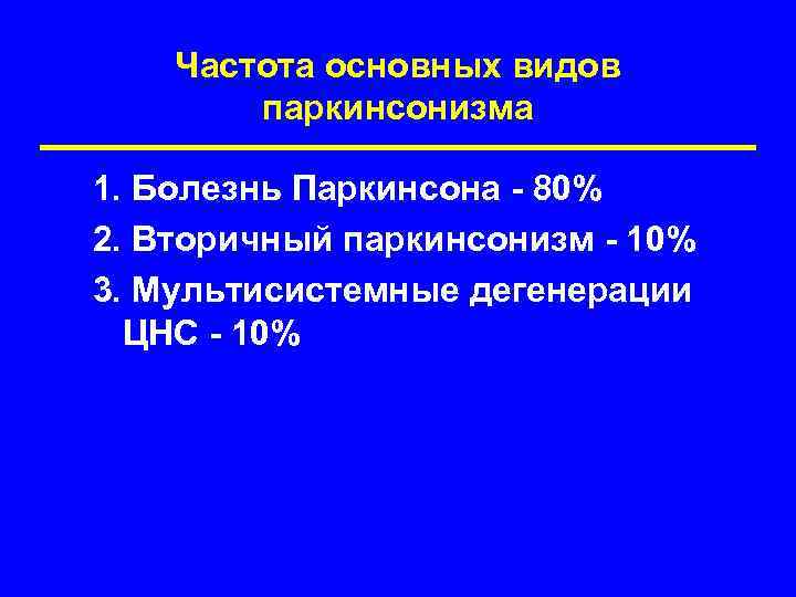 Частота основных видов паркинсонизма 1. Болезнь Паркинсона - 80% 2. Вторичный паркинсонизм - 10%