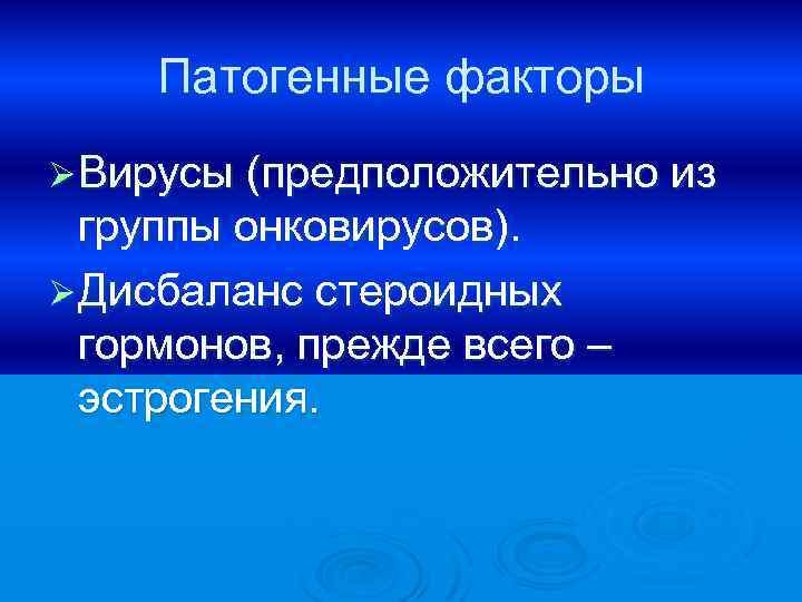 Патогенные факторы Ø Вирусы (предположительно из группы онковирусов). Ø Дисбаланс стероидных гормонов, прежде всего