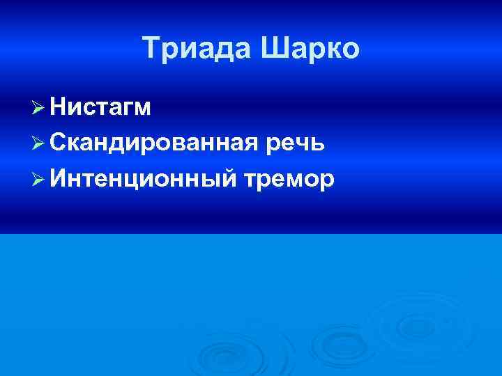 Триада Шарко Ø Нистагм Ø Скандированная речь Ø Интенционный тремор 