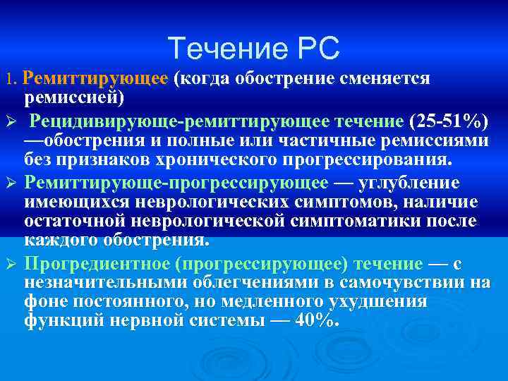 Течение РС 1. Ремиттирующее (когда обострение сменяется ремиссией) Ø Рецидивирующе-ремиттирующее течение (25 -51%) —обострения