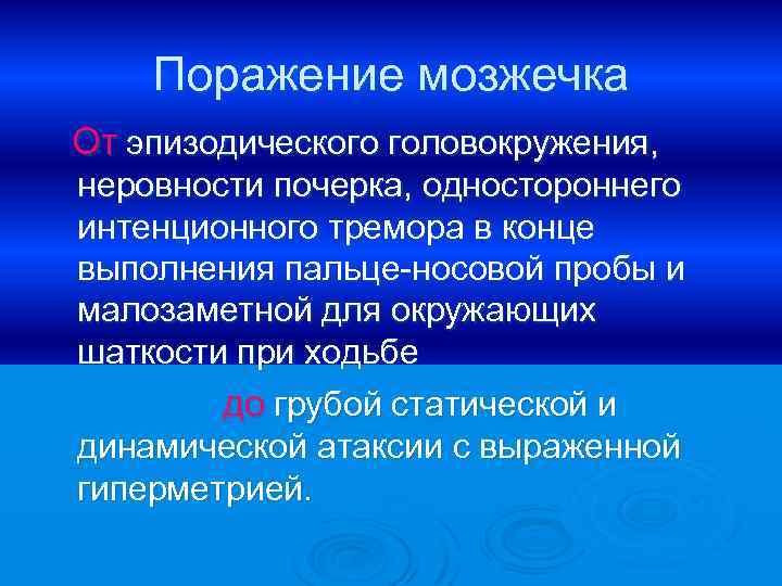 Поражение мозжечка От эпизодического головокружения, неровности почерка, одностороннего интенционного тремора в конце выполнения пальце-носовой