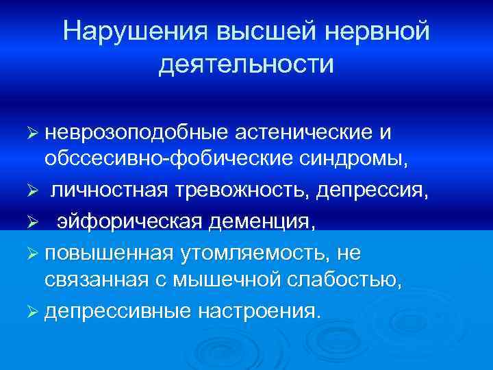 Нарушения высшей нервной деятельности Ø неврозоподобные астенические и обссесивно-фобические синдромы, Ø личностная тревожность, депрессия,
