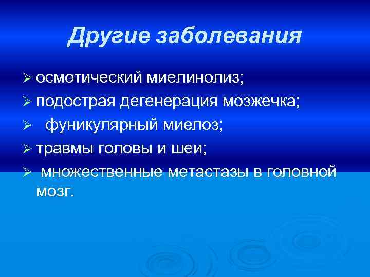 Другие заболевания Ø осмотический миелинолиз; Ø подострая дегенерация мозжечка; фуникулярный миелоз; Ø травмы головы
