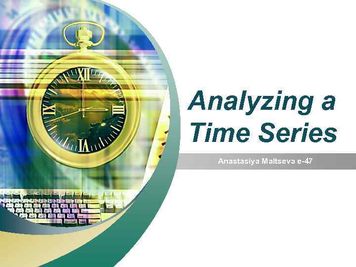 “ Add your company slogan ” Analyzing a Time Series Anastasiya Maltseva e-47 LOGO