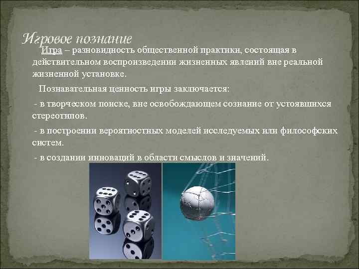 Игровое познание Игра – разновидность общественной практики, состоящая в действительном воспроизведении жизненных явлений вне