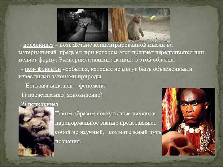 - психокинез – воздействие концентрированной мысли на материальный предмет, при котором этот предмет передвигается