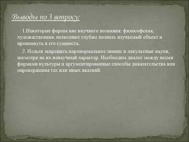 Выводы по 3 вопросу: 1. Некоторые формы вне научного познания: философская, художественная, позволяют глубже