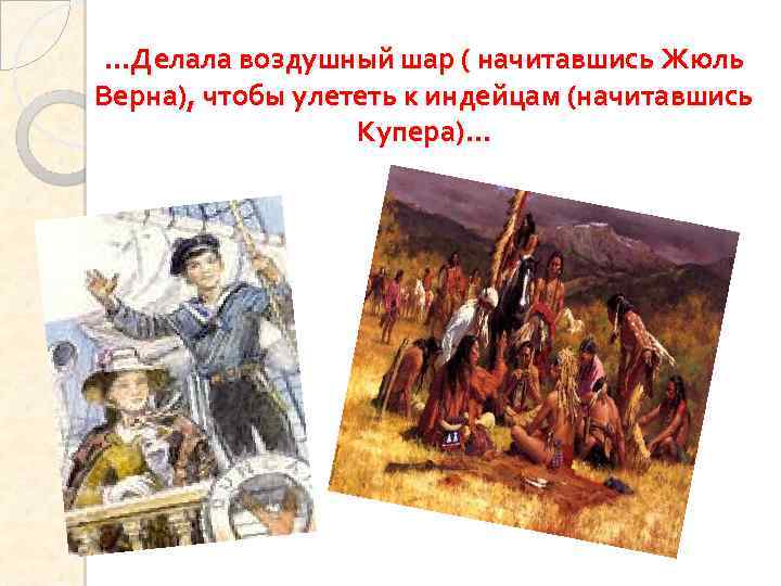 …Делала воздушный шар ( начитавшись Жюль Верна), чтобы улететь к индейцам (начитавшись Купера)… 