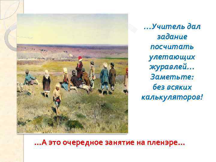 …Учитель дал задание посчитать улетающих журавлей… Заметьте: без всяких калькуляторов! …А это очередное занятие