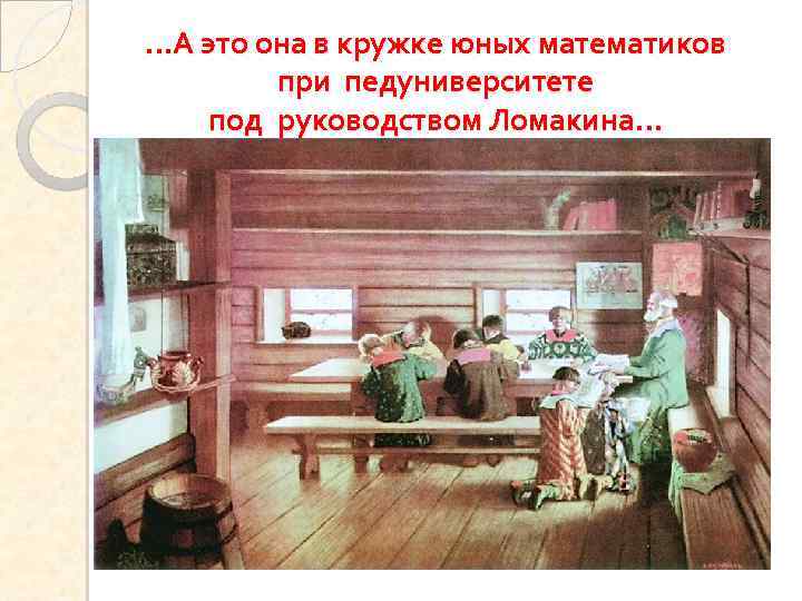 …А это она в кружке юных математиков при педуниверситете под руководством Ломакина… 