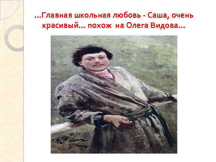 …Главная школьная любовь - Саша, очень красивый… похож на Олега Видова… 