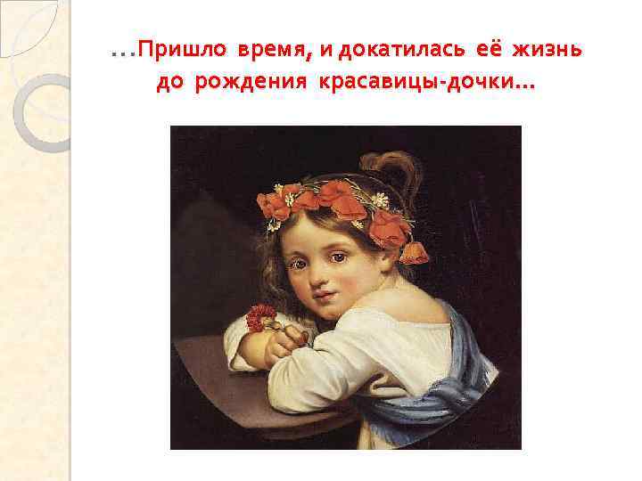 …Пришло время, и докатилась её жизнь до рождения красавицы-дочки… 