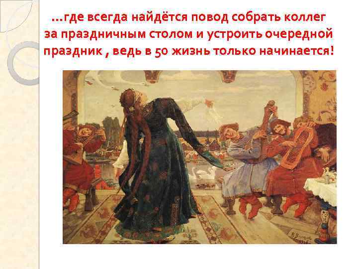 …где всегда найдётся повод собрать коллег за праздничным столом и устроить очередной праздник ,