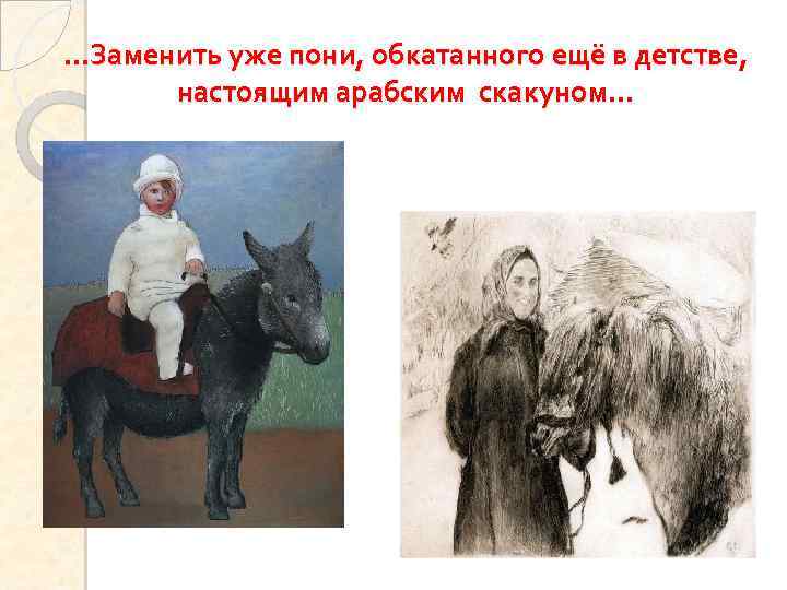 …Заменить уже пони, обкатанного ещё в детстве, настоящим арабским скакуном… 