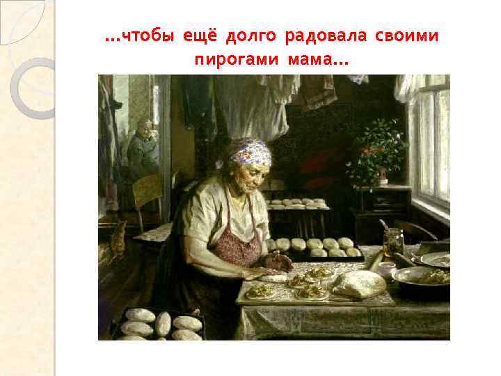 …чтобы ещё долго радовала своими пирогами мама… 