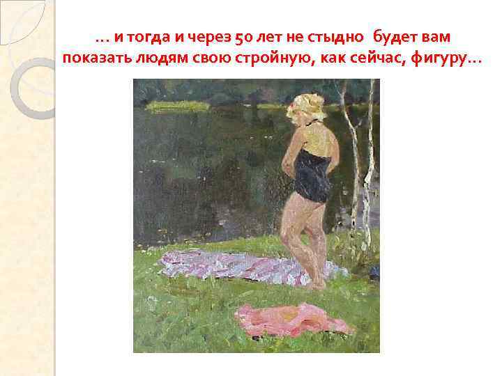 … и тогда и через 50 лет не стыдно будет вам показать людям свою
