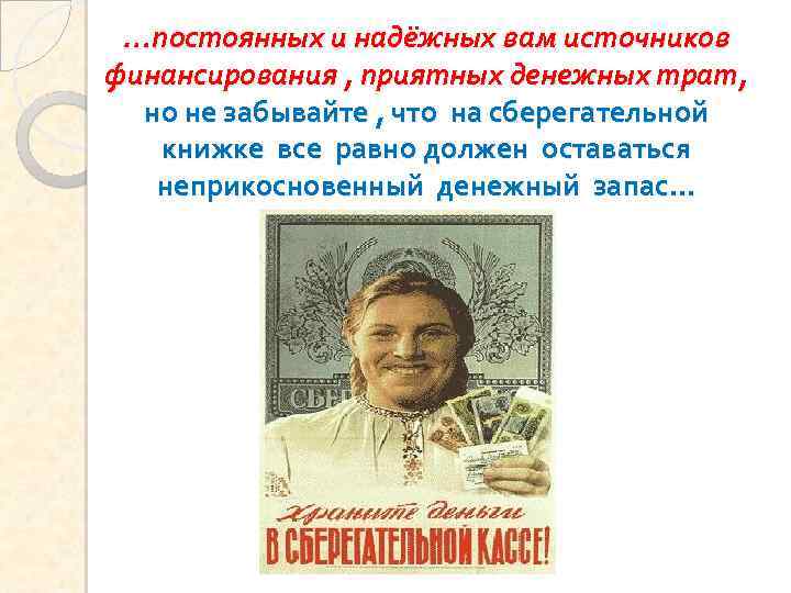 …постоянных и надёжных вам источников финансирования , приятных денежных трат, но не забывайте ,