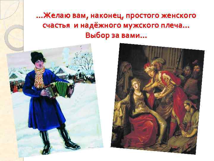 . . . Желаю вам, наконец, простого женского счастья и надёжного мужского плеча… Выбор