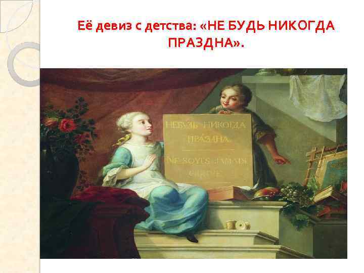 Её девиз с детства: «НЕ БУДЬ НИКОГДА ПРАЗДНА» . 