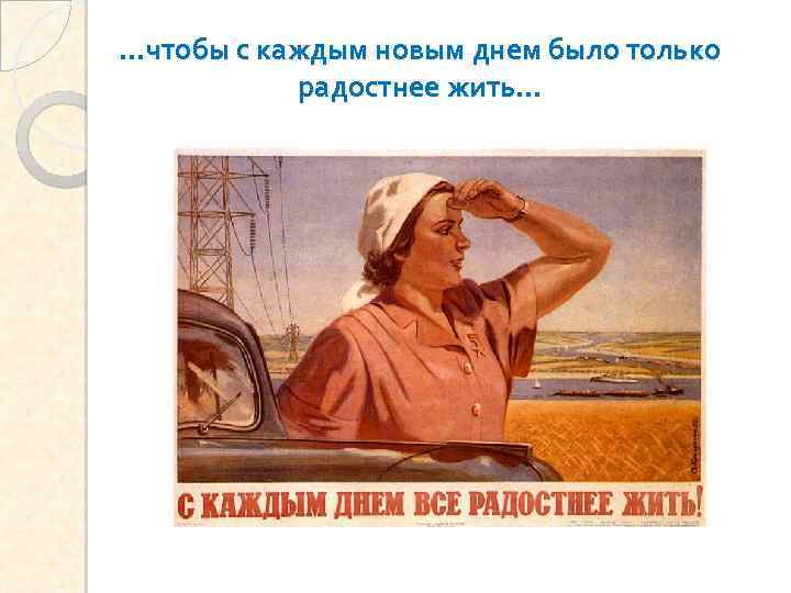 …чтобы с каждым новым днем было только радостнее жить… 
