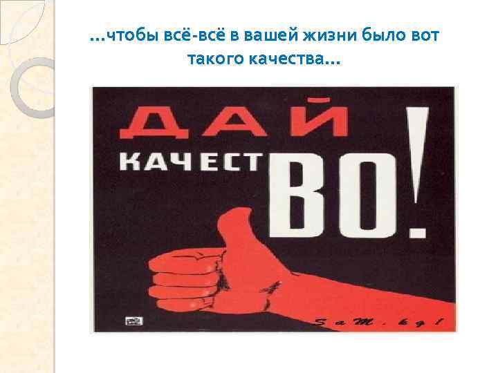 …чтобы всё-всё в вашей жизни было вот такого качества… 