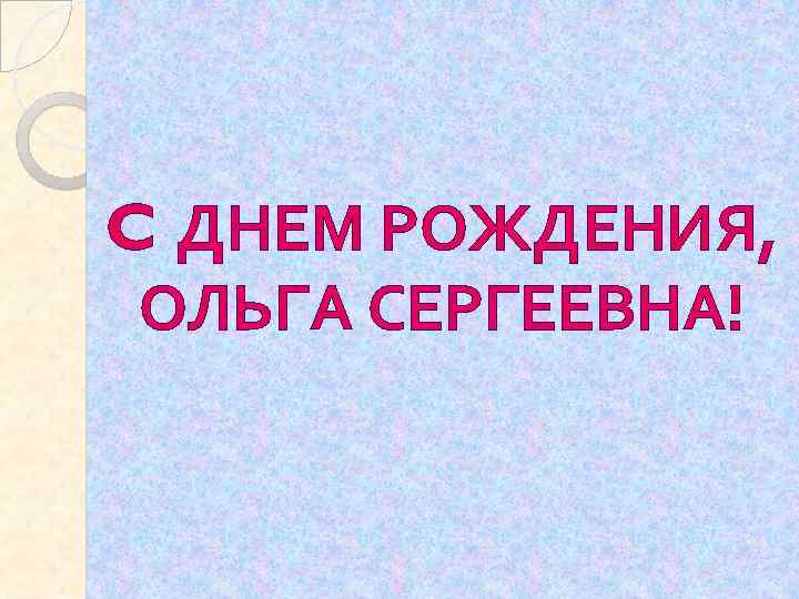 C ДНЕМ РОЖДЕНИЯ, ОЛЬГА СЕРГЕЕВНА! 