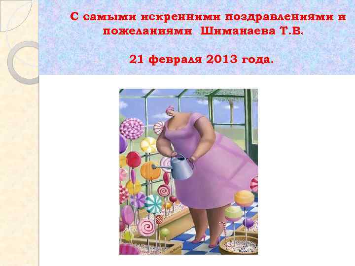 С самыми искренними поздравлениями и пожеланиями Шиманаева Т. В. 21 февраля 2013 года. 