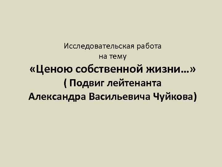 Исследовательская работа на тему «Ценою собственной жизни…» ( Подвиг лейтенанта Александра Васильевича Чуйкова) 