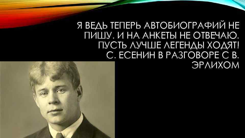 Я ВЕДЬ ТЕПЕРЬ АВТОБИОГРАФИЙ НЕ ПИШУ. И НА АНКЕТЫ НЕ ОТВЕЧАЮ. ПУСТЬ ЛУЧШЕ ЛЕГЕНДЫ
