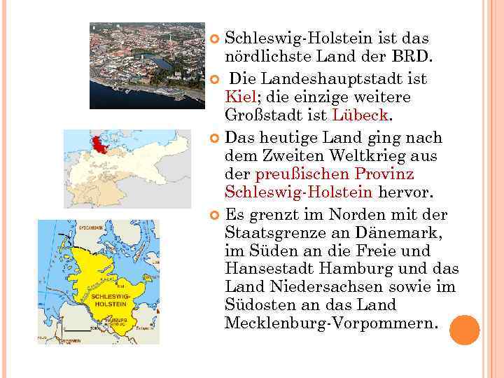 Schleswig-Holstein ist das nördlichste Land der BRD. Die Landeshauptstadt ist Kiel; die einzige weitere
