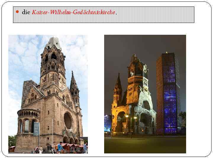  die Kaiser-Wilhelm-Gedächtniskirche. 