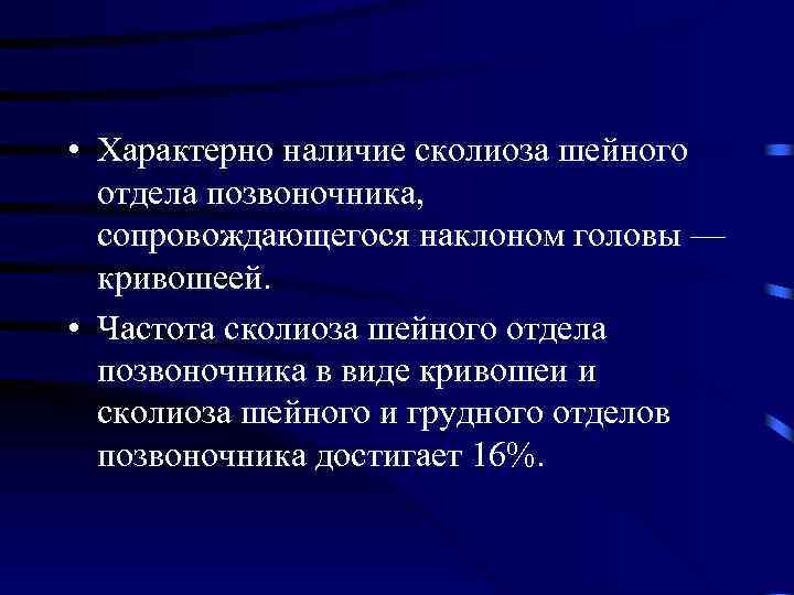  • Характерно наличие сколиоза шейного отдела позвоночника, сопровождающегося наклоном головы — кривошеей. •