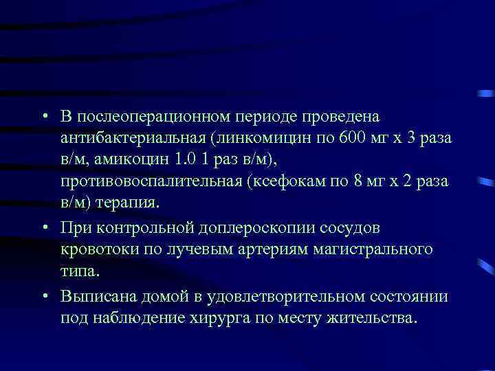  • В послеоперационном периоде проведена антибактериальная (линкомицин по 600 мг х 3 раза