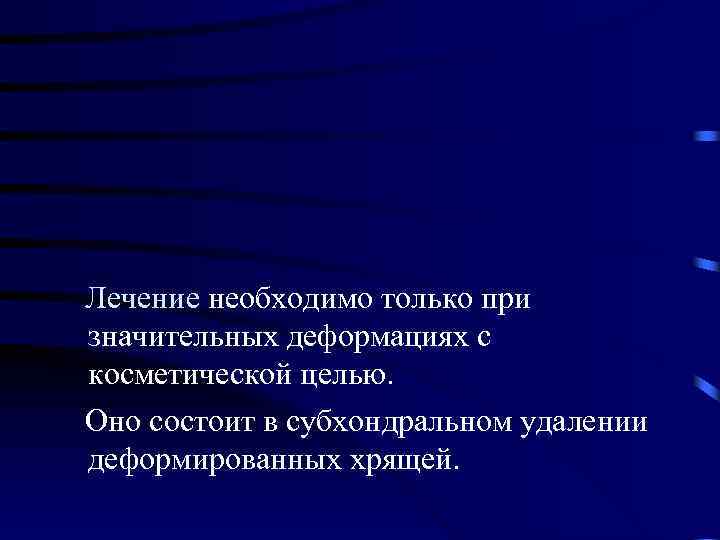  Лечение необходимо только при значительных деформациях с косметической целью. Оно состоит в субхондральном