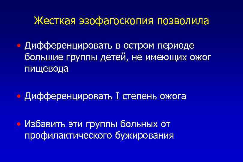 Жесткая эзофагоскопия позволила • Дифференцировать в остром периоде большие группы детей, не имеющих ожог