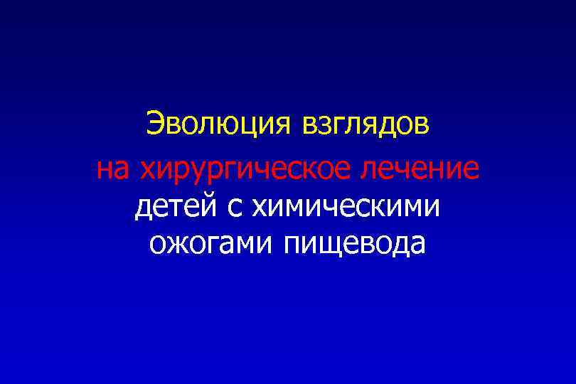 Эволюция взглядов на хирургическое лечение детей с химическими ожогами пищевода 