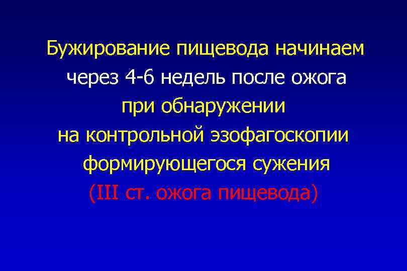 Бужирование пищевода начинаем через 4 -6 недель после ожога при обнаружении на контрольной эзофагоскопии