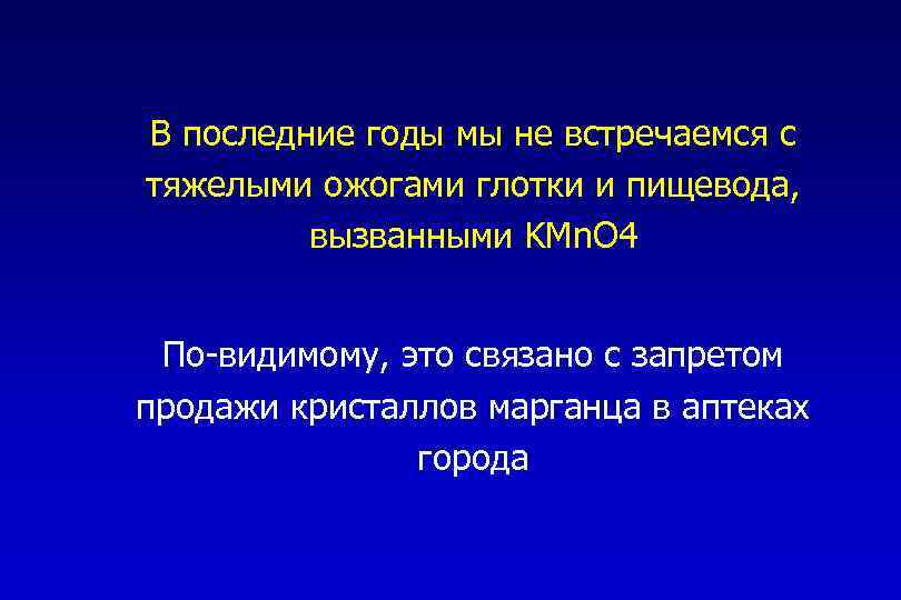 В последние годы мы не встречаемся с тяжелыми ожогами глотки и пищевода, вызванными KMn.