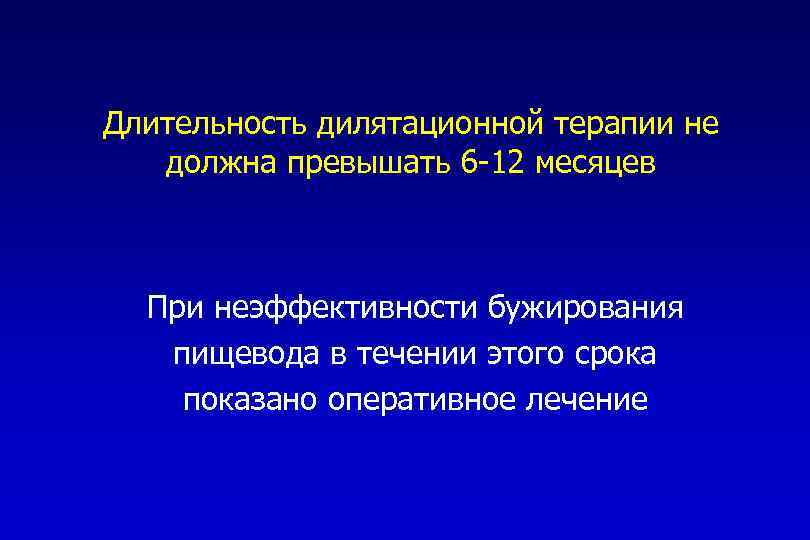 Длительность дилятационной терапии не должна превышать 6 -12 месяцев При неэффективности бужирования пищевода в