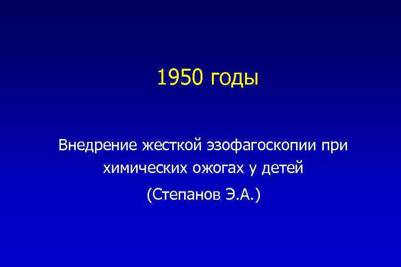 1950 годы Внедрение жесткой эзофагоскопии при химических ожогах у детей (Степанов Э. А. )