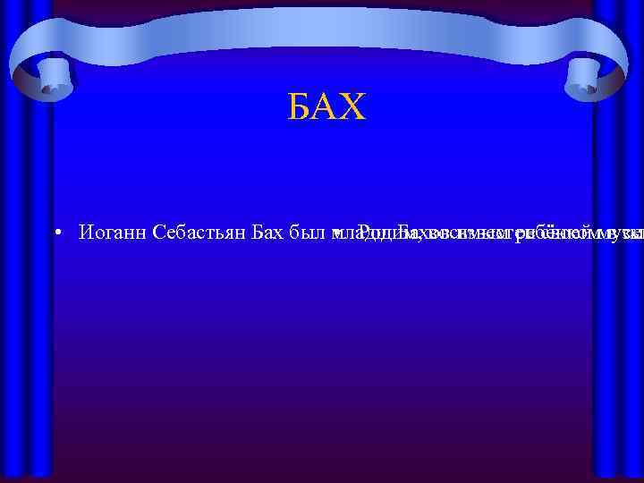  БАХ • Иоганн Себастьян Бах был младшим, восьмым ребёнком в сем • Род