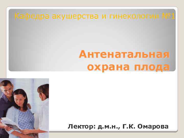 Кафедра акушерства и гинекологии № 1 Антенатальная охрана плода Лектор: д. м. н. ,