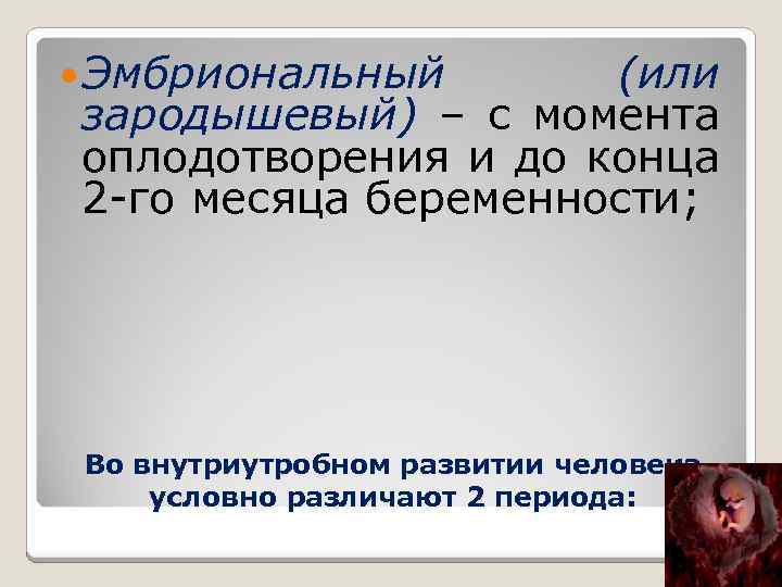  Эмбриональный (или зародышевый) – с момента оплодотворения и до конца 2 -го месяца