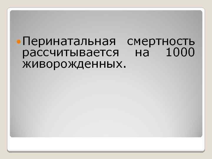  Перинатальная смертность рассчитывается на 1000 живорожденных. 